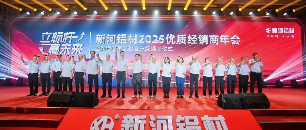 立標桿贏未來丨新河鋁材2025優質經銷商年會精彩速報